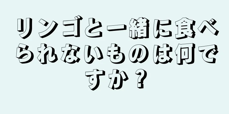 リンゴと一緒に食べられないものは何ですか？