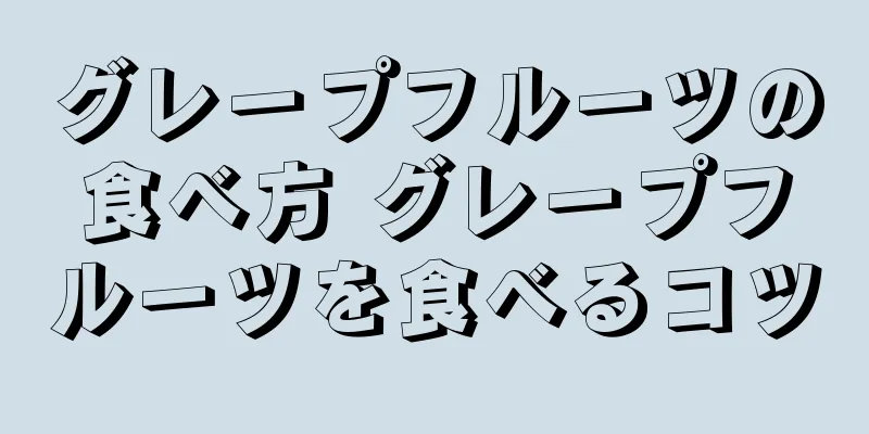 グレープフルーツの食べ方 グレープフルーツを食べるコツ