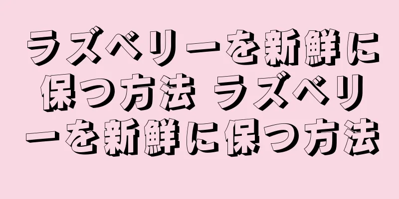ラズベリーを新鮮に保つ方法 ラズベリーを新鮮に保つ方法
