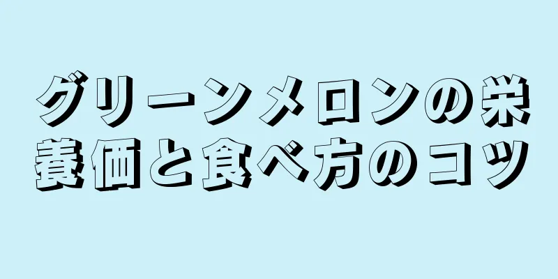 グリーンメロンの栄養価と食べ方のコツ