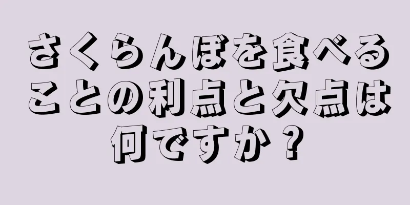 さくらんぼを食べることの利点と欠点は何ですか？