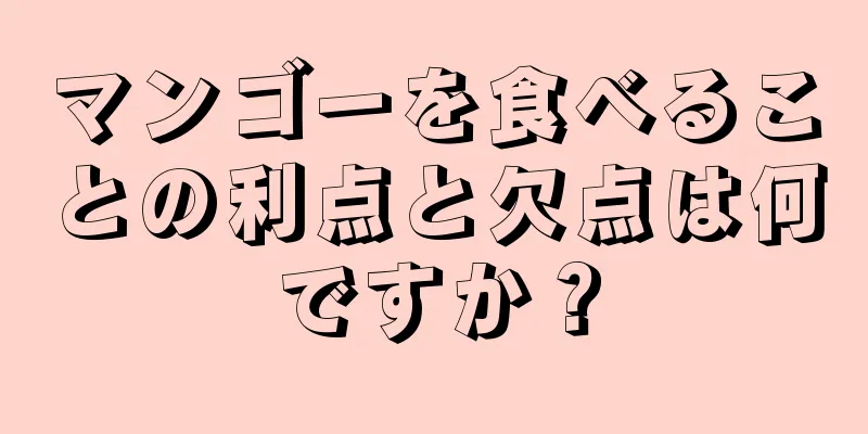 マンゴーを食べることの利点と欠点は何ですか？
