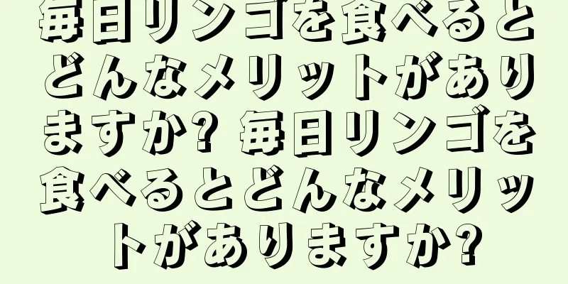 毎日リンゴを食べるとどんなメリットがありますか? 毎日リンゴを食べるとどんなメリットがありますか?