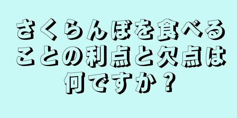 さくらんぼを食べることの利点と欠点は何ですか？
