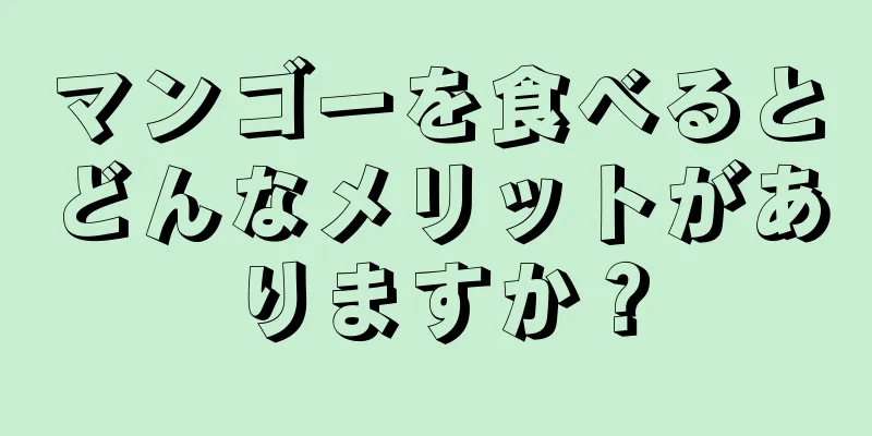 マンゴーを食べるとどんなメリットがありますか？