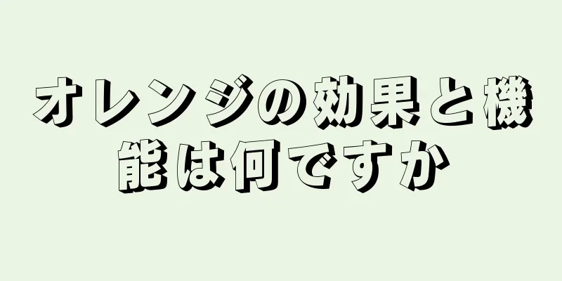 オレンジの効果と機能は何ですか