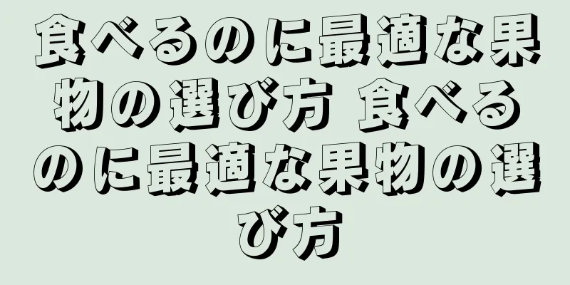 食べるのに最適な果物の選び方 食べるのに最適な果物の選び方