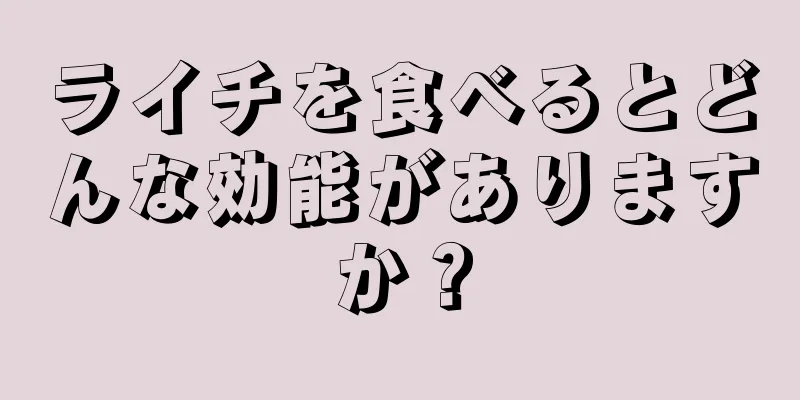 ライチを食べるとどんな効能がありますか？
