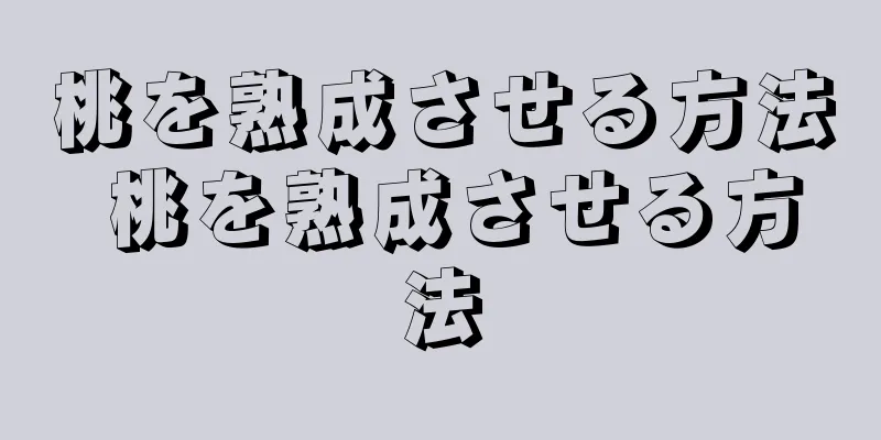 桃を熟成させる方法 桃を熟成させる方法