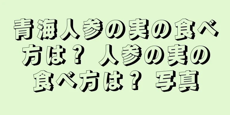 青海人参の実の食べ方は？ 人参の実の食べ方は？ 写真