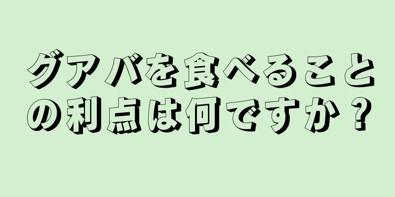 グアバを食べることの利点は何ですか？
