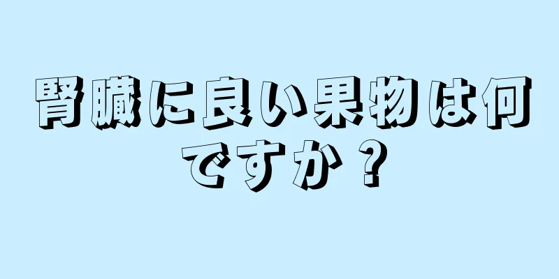 腎臓に良い果物は何ですか？