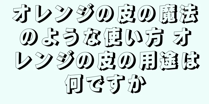 オレンジの皮の魔法のような使い方 オレンジの皮の用途は何ですか