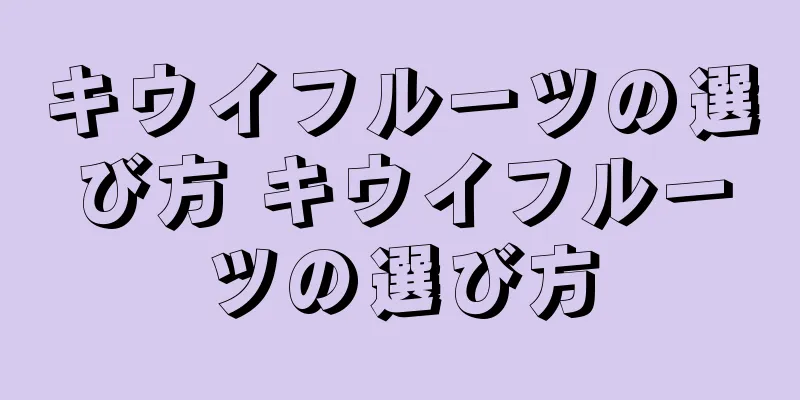 キウイフルーツの選び方 キウイフルーツの選び方