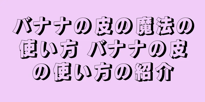 バナナの皮の魔法の使い方 バナナの皮の使い方の紹介