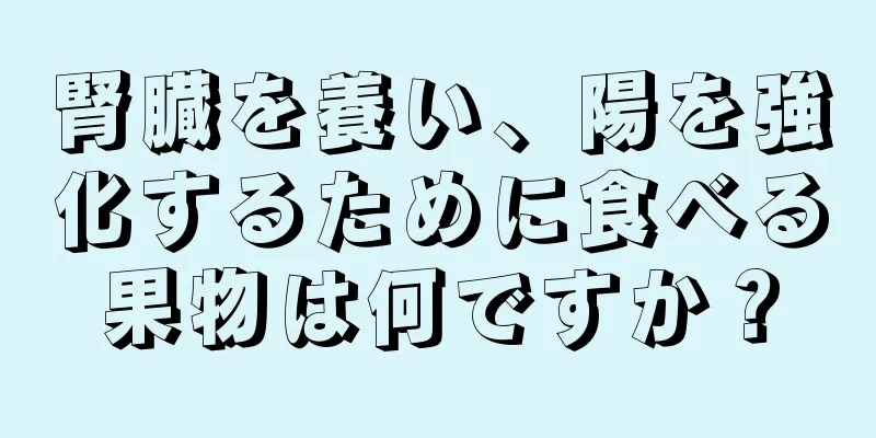腎臓を養い、陽を強化するために食べる果物は何ですか？