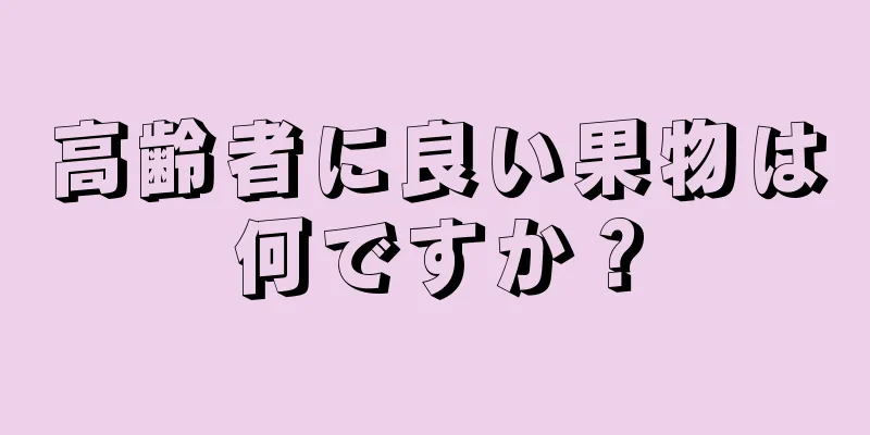 高齢者に良い果物は何ですか？