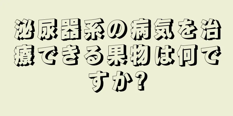 泌尿器系の病気を治療できる果物は何ですか?