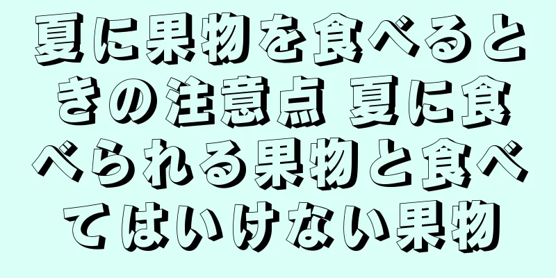 夏に果物を食べるときの注意点 夏に食べられる果物と食べてはいけない果物