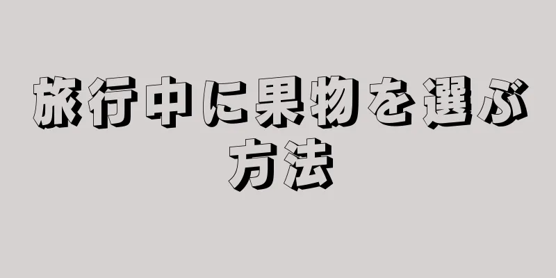 旅行中に果物を選ぶ方法