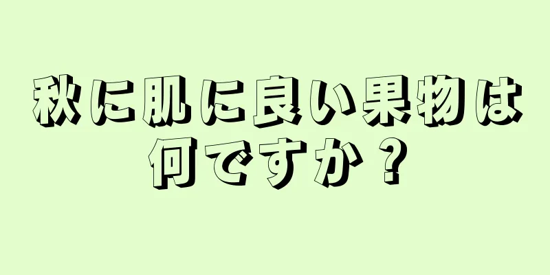 秋に肌に良い果物は何ですか？