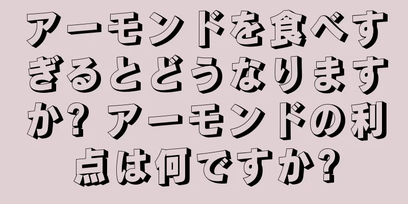 アーモンドを食べすぎるとどうなりますか? アーモンドの利点は何ですか?