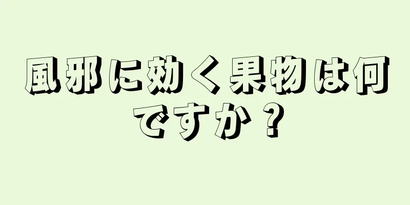 風邪に効く果物は何ですか？