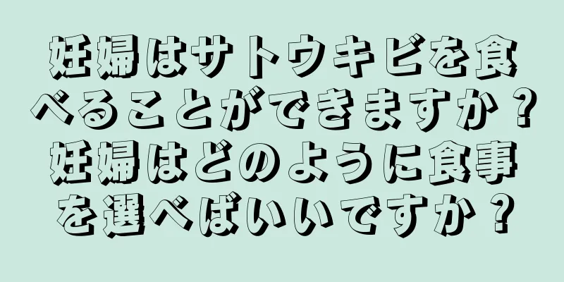 妊婦はサトウキビを食べることができますか？妊婦はどのように食事を選べばいいですか？