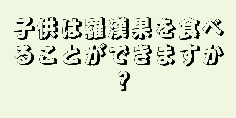 子供は羅漢果を食べることができますか？