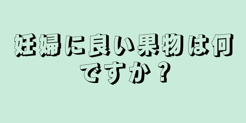 妊婦に良い果物は何ですか？