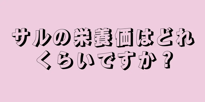 サルの栄養価はどれくらいですか？