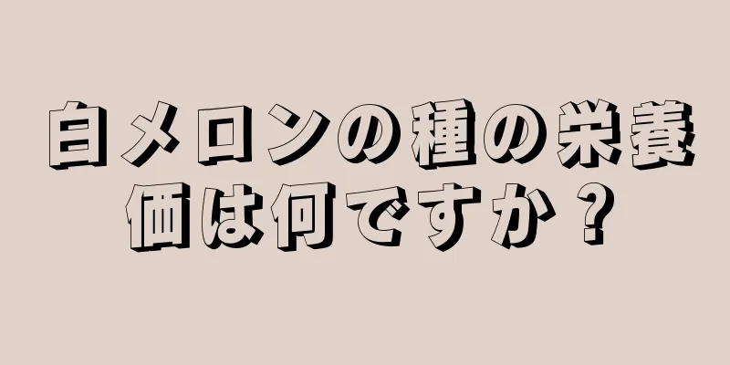 白メロンの種の栄養価は何ですか？