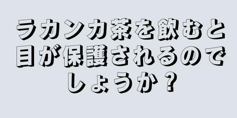ラカンカ茶を飲むと目が保護されるのでしょうか？