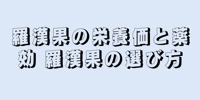 羅漢果の栄養価と薬効 羅漢果の選び方