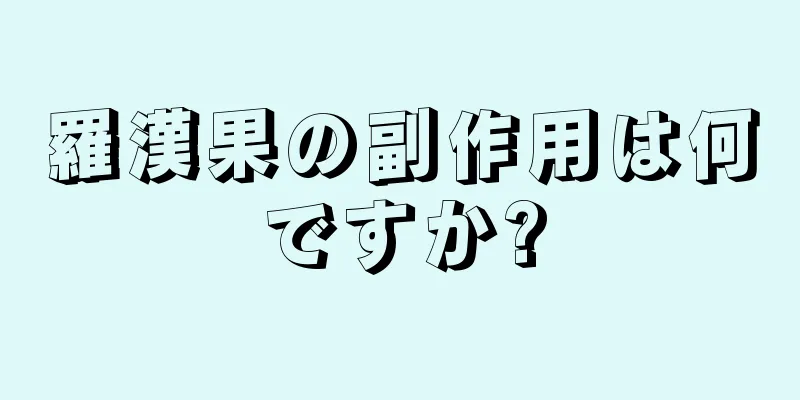羅漢果の副作用は何ですか?
