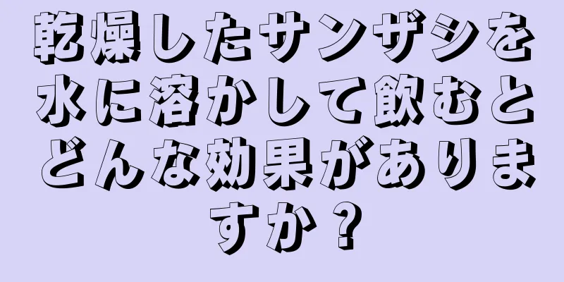 乾燥したサンザシを水に溶かして飲むとどんな効果がありますか？