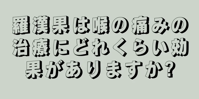 羅漢果は喉の痛みの治療にどれくらい効果がありますか?