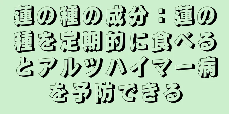 蓮の種の成分：蓮の種を定期的に食べるとアルツハイマー病を予防できる