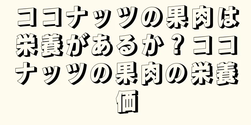 ココナッツの果肉は栄養があるか？ココナッツの果肉の栄養価