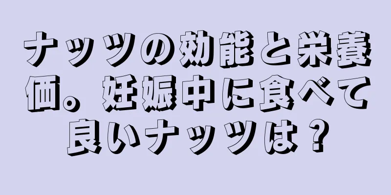 ナッツの効能と栄養価。妊娠中に食べて良いナッツは？