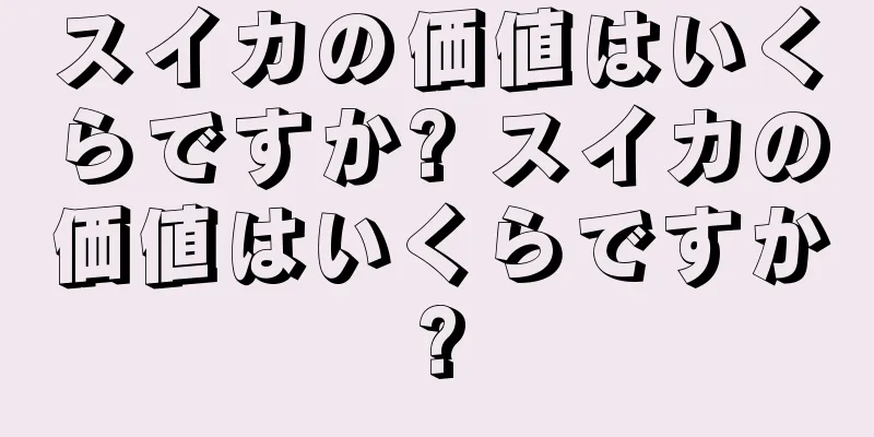 スイカの価値はいくらですか? スイカの価値はいくらですか?