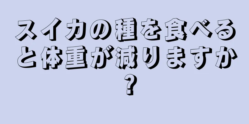 スイカの種を食べると体重が減りますか？
