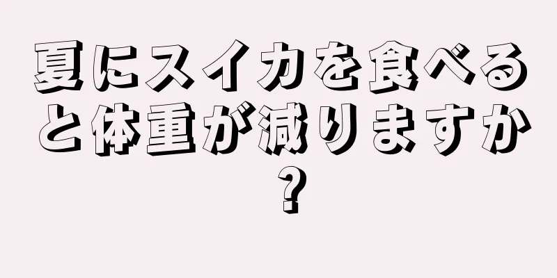 夏にスイカを食べると体重が減りますか？