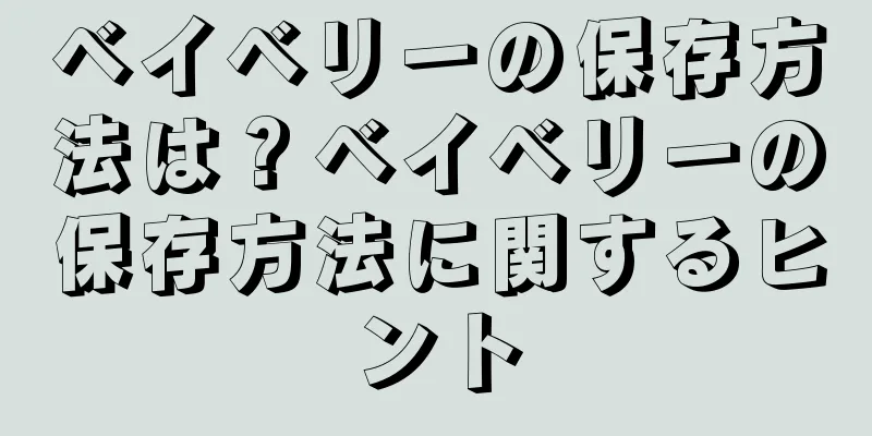 ベイベリーの保存方法は？ベイベリーの保存方法に関するヒント