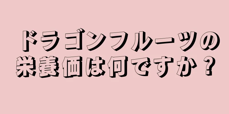 ドラゴンフルーツの栄養価は何ですか？