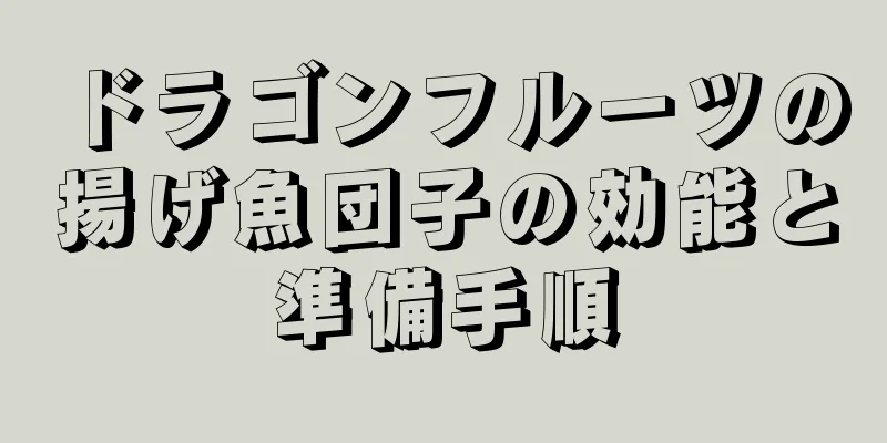 ドラゴンフルーツの揚げ魚団子の効能と準備手順