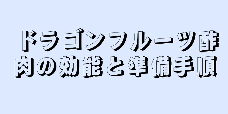 ドラゴンフルーツ酢肉の効能と準備手順