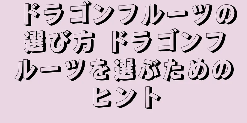 ドラゴンフルーツの選び方 ドラゴンフルーツを選ぶためのヒント