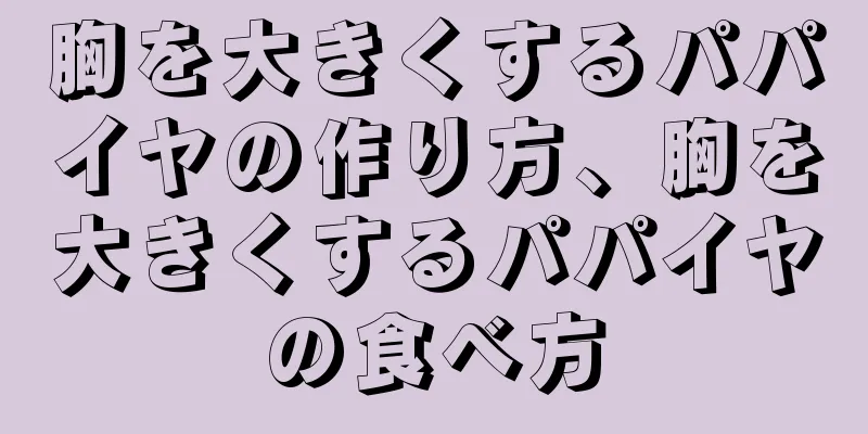 胸を大きくするパパイヤの作り方、胸を大きくするパパイヤの食べ方