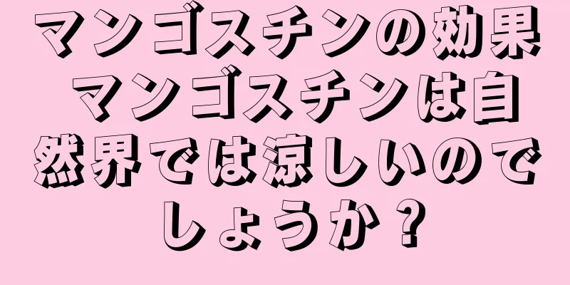 マンゴスチンの効果 マンゴスチンは自然界では涼しいのでしょうか？